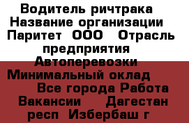 Водитель ричтрака › Название организации ­ Паритет, ООО › Отрасль предприятия ­ Автоперевозки › Минимальный оклад ­ 21 000 - Все города Работа » Вакансии   . Дагестан респ.,Избербаш г.